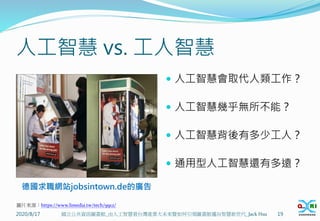 人工智慧 vs. 工人智慧
 人工智慧會取代人類工作？
 人工智慧幾乎無所不能？
 人工智慧背後有多少工人？
 通用型人工智慧還有多遠？
2020/8/17 19
國立公共資訊圖書館_由人工智慧看台灣產業大未來暨如何引領圖書館邁向智慧新世代_Jack Hsu
圖片來源：https://www.limedia.tw/tech/9912/
德國求職網站jobsintown.de的廣告
 
