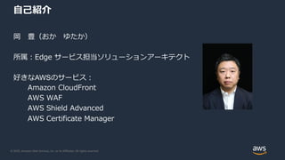© 2020, Amazon Web Services, Inc. or its Affiliates. All rights reserved.
自己紹介
岡 豊（おか ゆたか）
所属：Edge サービス担当ソリューションアーキテクト
好きなAWSのサービス：
Amazon CloudFront
AWS WAF
AWS Shield Advanced
AWS Certificate Manager
 