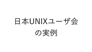 日本UNIXユーザ会
の実例
 