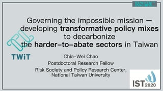Governing the impossible mission –
developing transformative policy mixes
to decarbonize
the harder-to-abate sectors in Taiwan
Chia-Wei Chao
Postdoctoral Research Fellow
Risk Society and Policy Research Center,
National Taiwan University
 