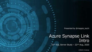 Azure Synapse Link
Intro
33rd SQL Server Study – 22nd Aug, 2020
#JSSUG #msdevjp
Presented by @mappie_kochi
 