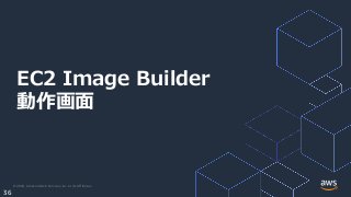 © 2020, Amazon Web Services, Inc. or its Affiliates.
36
EC2 Image Builder
動作画面
 