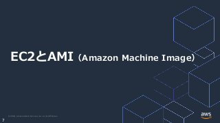 © 2020, Amazon Web Services, Inc. or its Affiliates.
7
EC2とAMI（Amazon Machine Image）
 