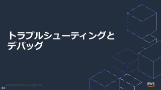 © 2020, Amazon Web Services, Inc. or its Affiliates.
80
トラブルシューティングと
デバッグ
 