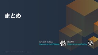 © 2020, Amazon Web Services, Inc. or its Affiliates. All rights reserved.
98
© 2020, Amazon Web Services, Inc. or its Affiliates. All rights reserved.
AWS 公式 Webinar
https://amzn.to/JPWebinar
過去資料
https://amzn.to/JPArchive
まとめ
 