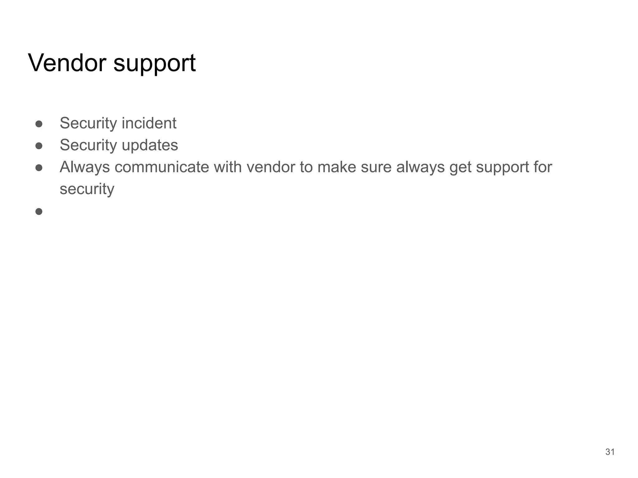 Vendor support
● Security incident
● Security updates
● Always communicate with vendor to make sure always get support for
security
●
31
 