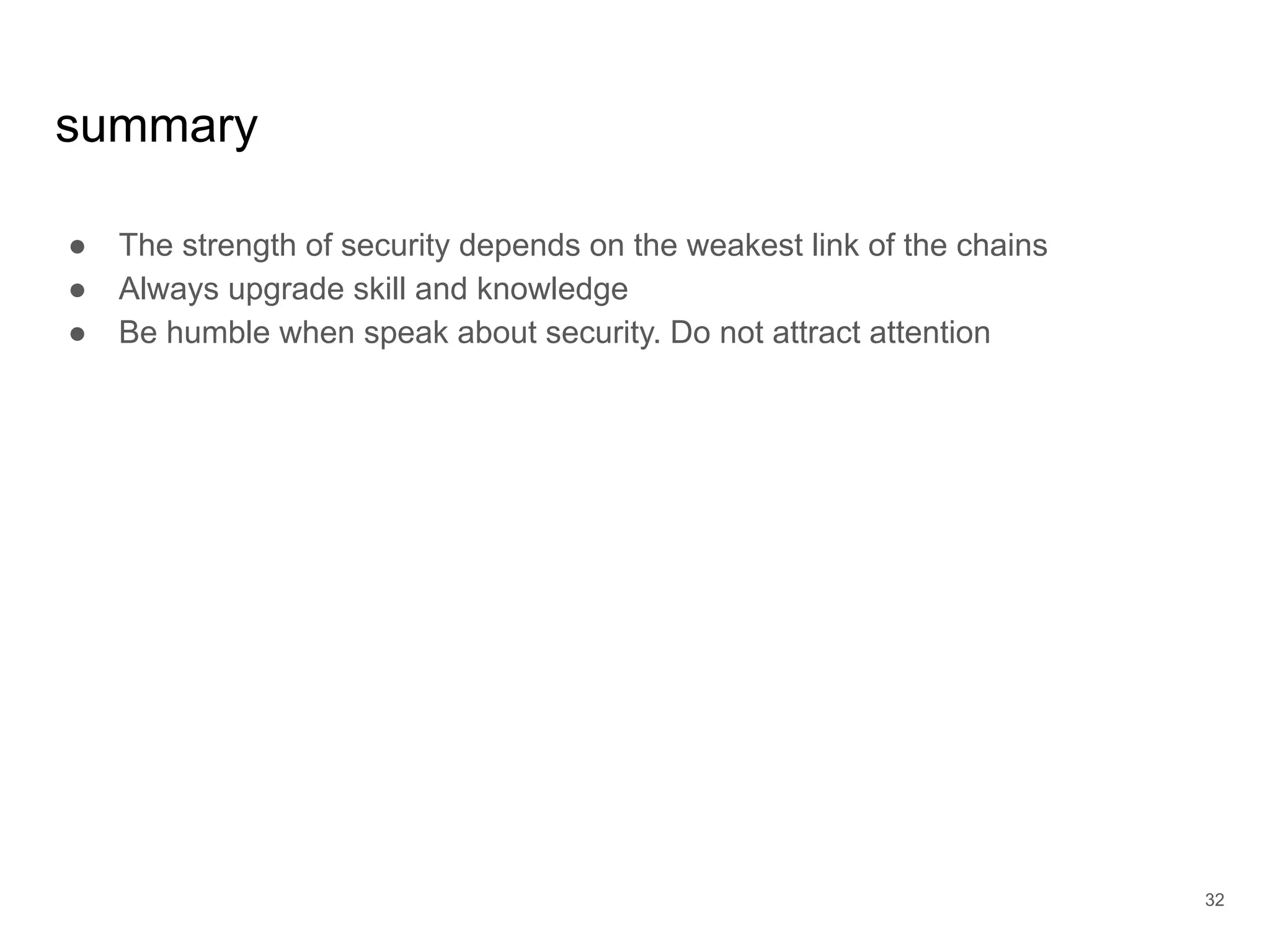 summary
● The strength of security depends on the weakest link of the chains
● Always upgrade skill and knowledge
● Be humble when speak about security. Do not attract attention
32
 