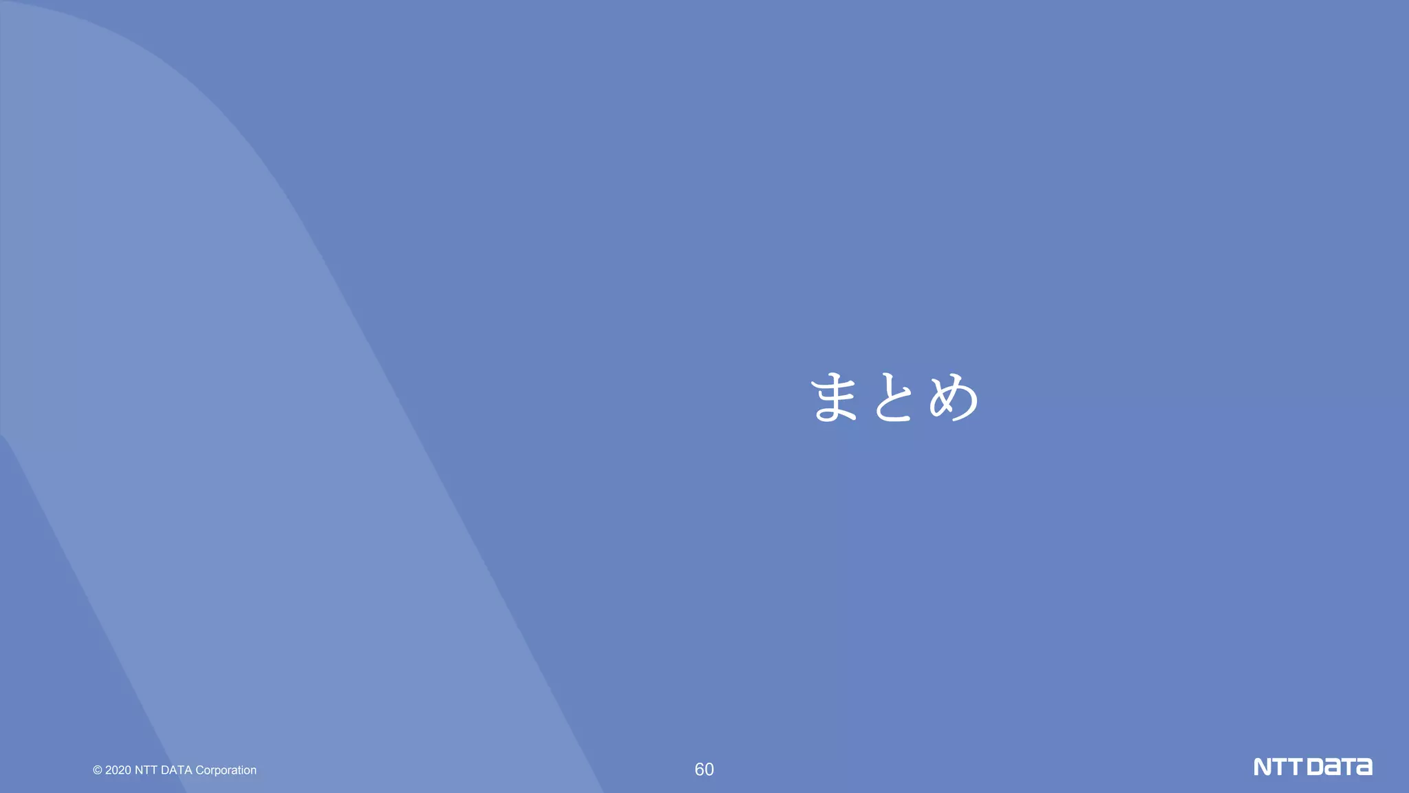 © 2020 NTT DATA Corporation 60
まとめ
 