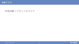 © 2020 NTT DATA Corporation 37
余談ですが、
性能試験ってやってますか？
 
