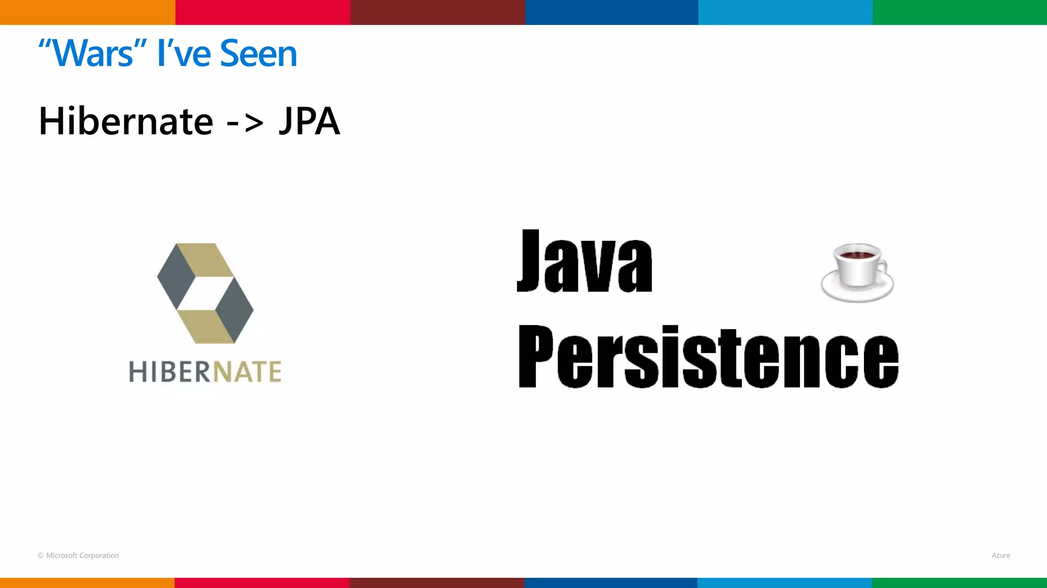 © Microsoft Corporation
Hibernate -> JPA
“Wars” I’ve Seen
 