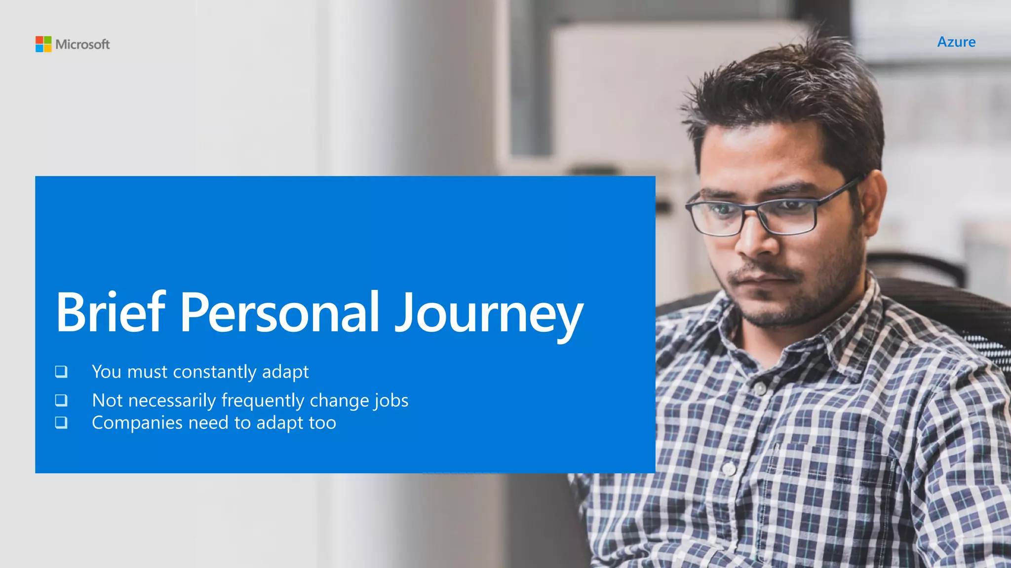 Brief Personal Journey
❑ You must constantly adapt
❑ Not necessarily frequently change jobs
❑ Companies need to adapt too
 