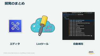© 2020, Amazon Web Services, Inc. or its Affiliates. All rights reserved.
開発のまとめ
エディタ Lintツール 自動補完
 