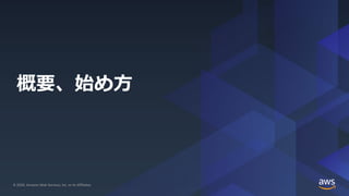 © 2020, Amazon Web Services, Inc. or its Affiliates. All rights reserved.© 2020, Amazon Web Services, Inc. or its Affiliates.
概要、始め方
 