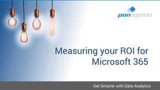 Get Smarter with Data Analytics
Measuring your ROI for
Microsoft 365
 