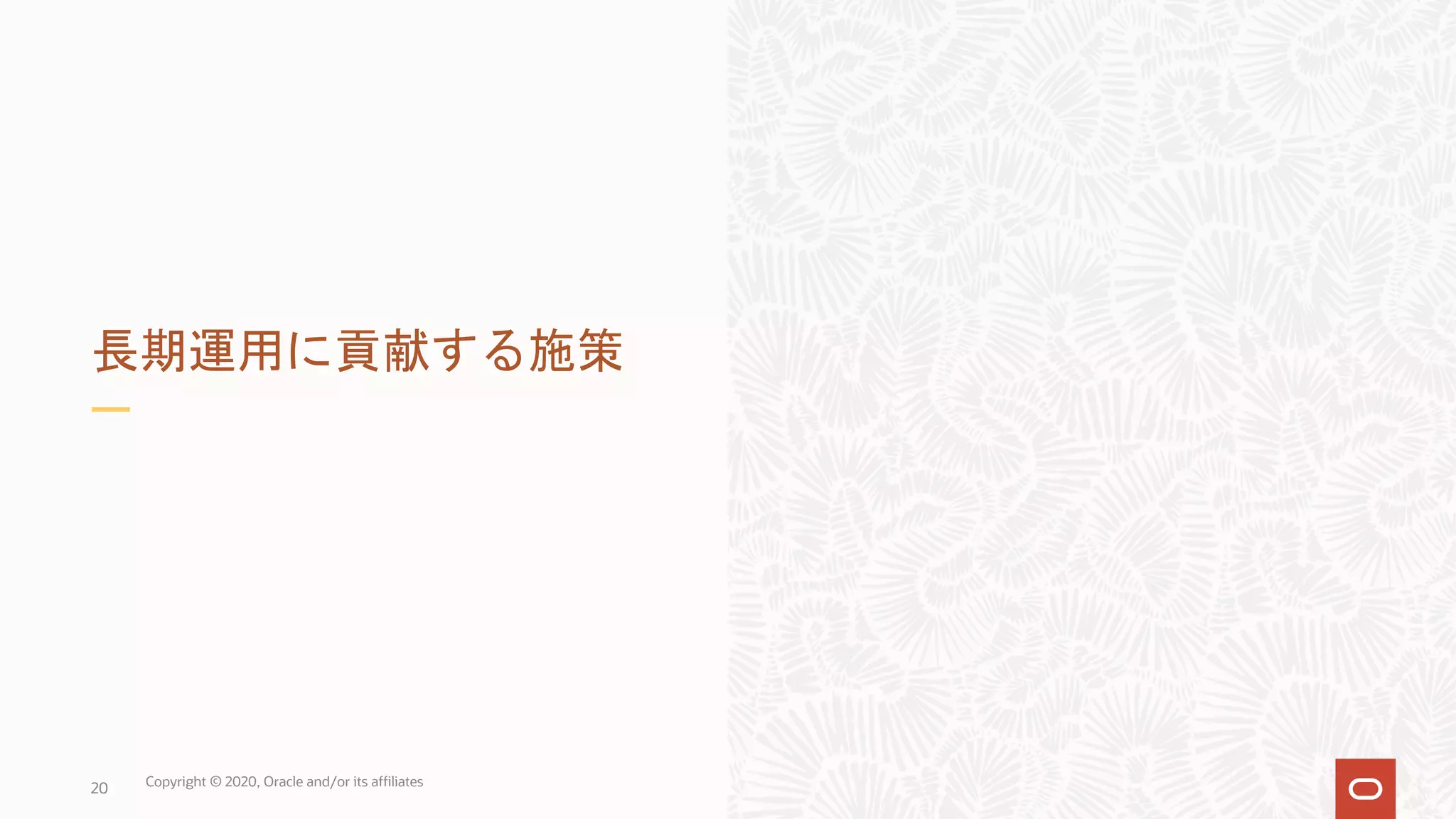 20 長期運用に貢献する施策 Copyright © 2020, Oracle and/or its affiliates 