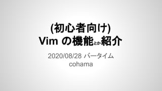 (初心者向け)
Vim の機能とか紹介
2020/08/28 バータイム
cohama
 