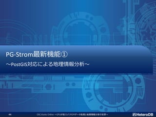 PG-Strom最新機能①
～PostGIS対応による地理情報分析～
OSC.Kyoto Online ～GPUが拓くIoT/M2Mデータ処理と地理情報分析の世界～44
 