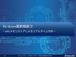 PG-Strom最新機能②
～GPUメモリストアによるリアルタイム分析～
OSC.Kyoto Online ～GPUが拓くIoT/M2Mデータ処理と地理情報分析の世界～52
 