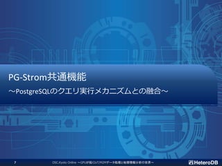 PG-Strom共通機能
～PostgreSQLのクエリ実行メカニズムとの融合～
OSC.Kyoto Online ～GPUが拓くIoT/M2Mデータ処理と地理情報分析の世界～7
 