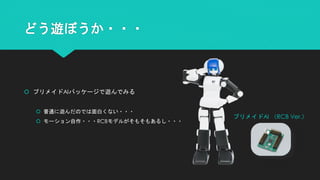 どう遊ぼうか・・・
 プリメイドAIパッケージで遊んでみる
 普通に遊んだのでは面白くない・・・
 モーション自作・・・RCBモデルがそもそもあるし・・・
プリメイドAI （RCB Ver.）
 