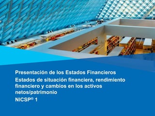Presentación de los Estados Financieros
Estados de situación financiera, rendimiento
financiero y cambios en los activos
netos/patrimonio
NICSP® 1
 