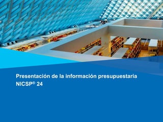 Presentación de la información presupuestaria
NICSP® 24
 