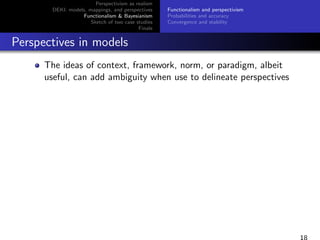 Perspectivism as realism
DEKI: models, mappings, and perspectives
Functionalism & Bayesianism
Sketch of two case studies
F...