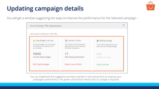 Updating campaign details
You can implement the suggestion prompts marked in red-colored font to improve your
campaigns performance. The green-colored font means that no change is required
You will get a window suggesting the ways to improve the performance for the selected campaign -
 