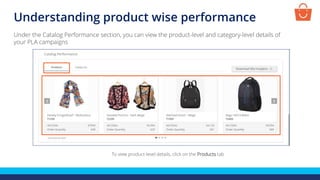 Understanding product wise performance
To view product-level details, click on the Products tab
Under the Catalog Performance section, you can view the product-level and category-level details of
your PLA campaigns
 