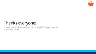 Thanks everyone!
For any query, please raise a ticket using the Support tab on
your seller panel.
 