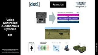 Voice
Controlled
Autonomous
Systems
UK
22
www.cervusdefence.com/case-
studies/exploring-voice-
controlled-autonomous-systems
 