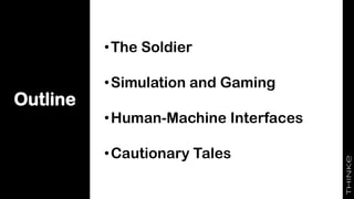 Outline
•The Soldier
•Simulation and Gaming
•Human-Machine Interfaces
•Cautionary Tales
 