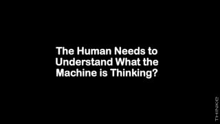 The Human Needs to
Understand What the
Machine is Thinking?
 