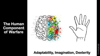 The Human
Component
of Warfare
Adaptability, Imagination, Dexterity
 