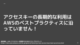 `LڵĤä
AWSΥ٥ȥץ饯ƥ
äƤޤ
οYϣAWS `뤿Υ٥ȥץ饯ƥ
https://docs.aws.amazon.com/ja_jp/general/latest/gr/aws-access-keys-best-practices.html 22
 