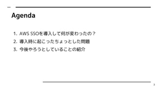 Agenda
1. AWS SSO뤷ƺΤäΣ
2. r𤳤ääȤ}
3. ȤƤ뤳ȤνB
3
 