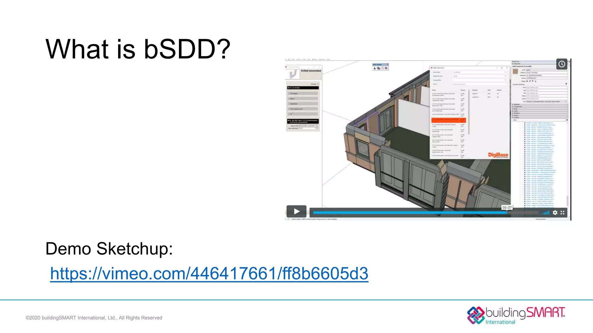 What is bSDD?
Demo Sketchup:
https://vimeo.com/446417661/ff8b6605d3
©2020 buildingSMART International, Ltd., All Rights Reserved
 