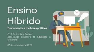 Ensino
Híbrido
Fundamentos e melhores práticas
Prof. Dr. Luciano Sathler
Associação Brasileira de Educação a
Distância
03 de setembro de 2020
 