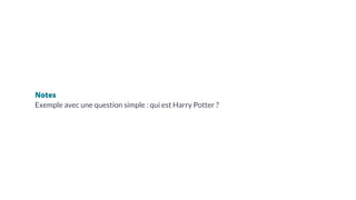 Notes
Exemple avec une question simple : qui est Harry Potter ?
 