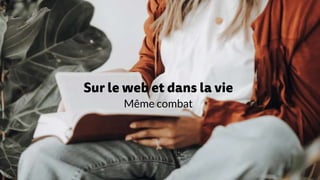 Sur le web et dans la vie
Même combat
 
