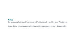 Notes
Ou un autre plugin de référencement. C’est juste notre préféré pour Wordpress.
Yoast donne en plus des conseils et des notes à vos pages, ce qui est assez utile.
 