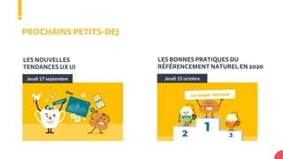 PROCHAINS PETITS-DEJ
Jeudi 17 septembre
LES NOUVELLES
TENDANCES UX UI
Jeudi 15 octobre
LES BONNES PRATIQUES DU
RÉFÉRENCEMENT NATUREL EN 2020
 