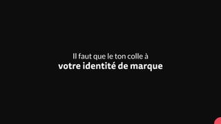 Il faut que le ton colle à
votre identité de marque
 