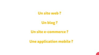 Un site web ?
Un blog ?
Un site e-commerce ?
Une application mobile ?
 