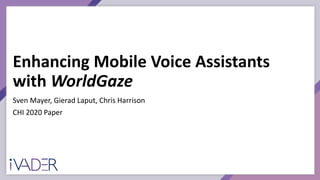 Enhancing Mobile Voice Assistants
with WorldGaze
Sven Mayer, Gierad Laput, Chris Harrison
CHI 2020 Paper
 