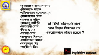 •কৃ ষ্ণগমাহন্ বগ্যাপাধযায়
•রদ্বসককৃ ষ্ণ মদ্বিক
•িদ্বেণারঞ্জন্ মুগ াপাধযায়
•রামগোপাল ক্ষ াে
•মাধবচন্দ্র মদ্বিক
•রামতন্ু লাদ্বহডী
•মগহিচন্দ্র ক্ষ াে
•দ্বিবচন্দ্র ক্ষিব
•হরচন্দ্র ক্ষ াে
•রাধান্াথ দ্বিকিার
•ক্ষোদ্বব্চন্দ্র বসাক
•অমৃতলাল দ্বমে
•পযারীচাাঁি দ্বমে
এই তবতেষ্ট বযতিবর্গের সার্ে
পকান তবখযাত তেক্ষর্কর নাম
ওতর্প্রাতভার্ব জতির্য় রর্য়র্ি ?
Inquizitive Saswata
 