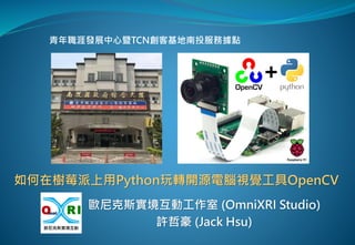 歐尼克斯實境互動工作室 (OmniXRI Studio)
許哲豪 (Jack Hsu)
如何在樹莓派上用Python玩轉開源電腦視覺工具OpenCV
青年職涯發展中心暨TCN創客基地南投服務據點
 