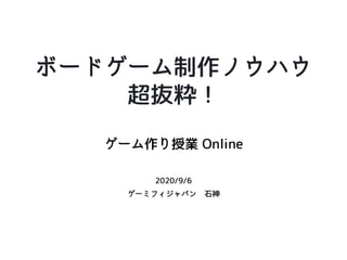 ゲーム作り授業 Online
2020/9/6
ゲーミフィジャパン 石神
ボードゲーム制作ノウハウ
超抜粋！
 