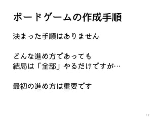 ボードゲームの作成手順
決まった手順はありません
どんな進め方であっても
結局は「全部」やるだけですが…
最初の進め方は重要です
11
 