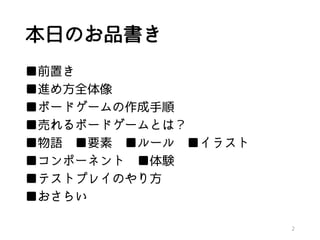 本日のお品書き
■前置き
■進め方全体像
■ボードゲームの作成手順
■売れるボードゲームとは？
■物語 ■要素 ■ルール ■イラスト
■コンポーネント ■体験
■テストプレイのやり方
■おさらい
2
 